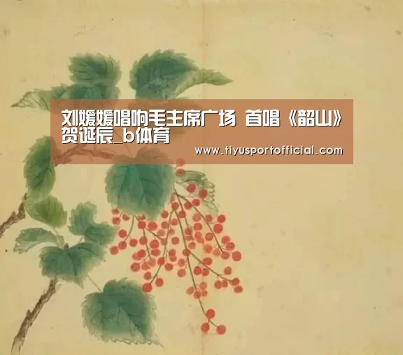 刘媛媛唱响毛主席广场 首唱《韶山》贺诞辰_b体育(图4) b体育