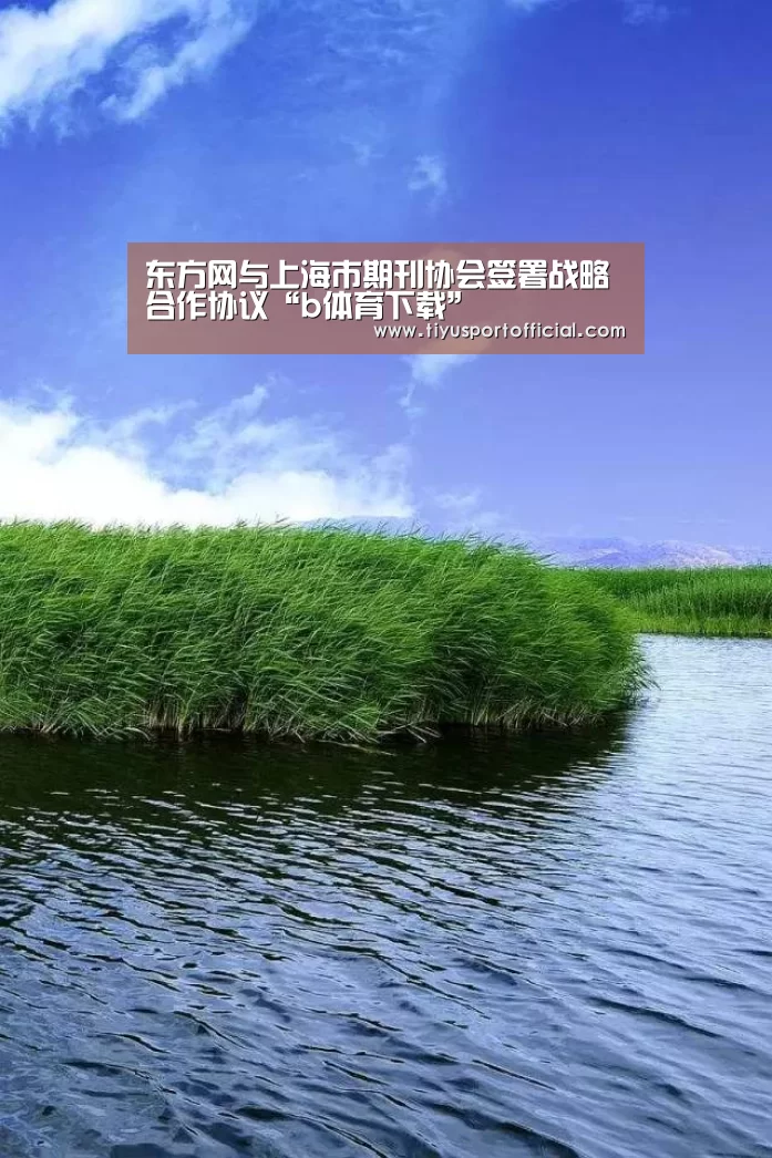 东方网与上海市期刊协会签署战略合作协议“b体育下载”(图1) b体育官网