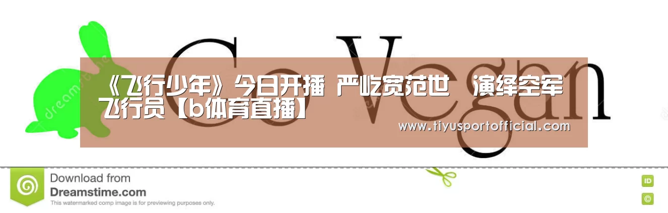 《飞行少年》今日开播 严屹宽范世錡演绎空军飞行员【b体育直播】(图1) b体育